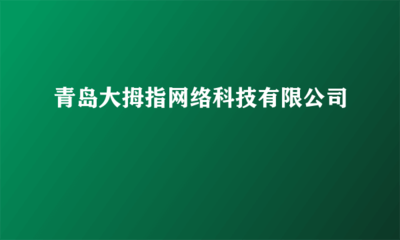 青島大拇指網(wǎng)絡科技 您的網(wǎng)頁制作與網(wǎng)絡工程技術咨詢專家